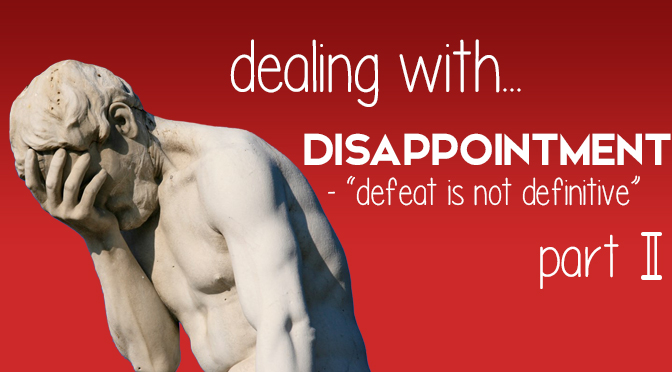 Dealing With Disappointment: “Defeat is Not Definitive” (Part II)