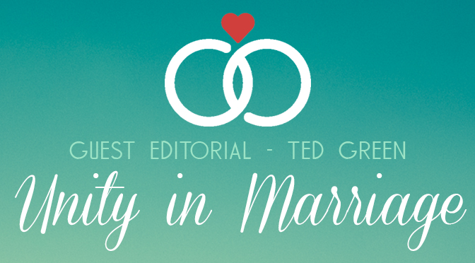 GUEST EDITORIAL: Ted Green – “Unity in Marriage”